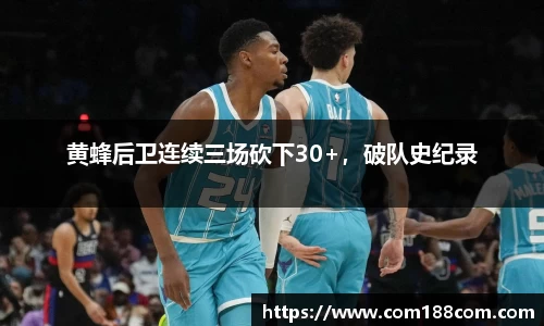 黄蜂后卫连续三场砍下30+，破队史纪录