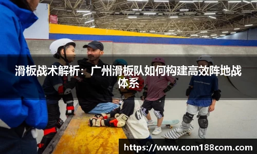 滑板战术解析：广州滑板队如何构建高效阵地战体系
