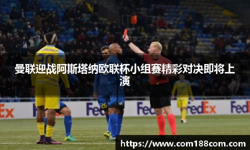 曼联迎战阿斯塔纳欧联杯小组赛精彩对决即将上演