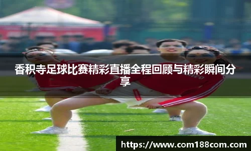 香积寺足球比赛精彩直播全程回顾与精彩瞬间分享