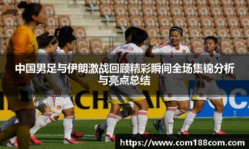 中国男足与伊朗激战回顾精彩瞬间全场集锦分析与亮点总结