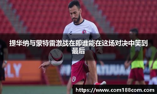 提华纳与蒙特雷激战在即谁能在这场对决中笑到最后