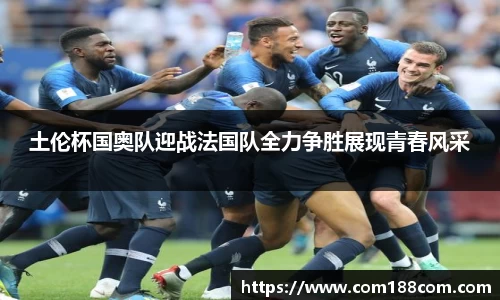 土伦杯国奥队迎战法国队全力争胜展现青春风采