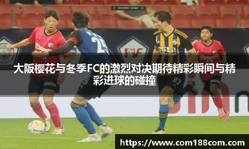 大阪樱花与冬季FC的激烈对决期待精彩瞬间与精彩进球的碰撞