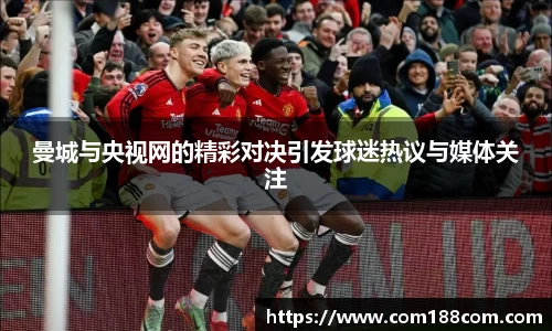 曼城与央视网的精彩对决引发球迷热议与媒体关注