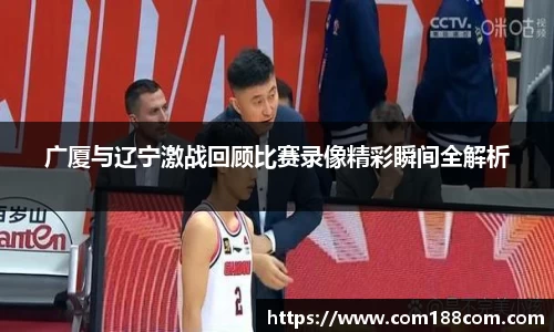 广厦与辽宁激战回顾比赛录像精彩瞬间全解析